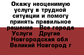 Окажу неоценимую услугу в трудной ситуации и помогу принять правильное решение - Все города Услуги » Другие   . Новгородская обл.,Великий Новгород г.